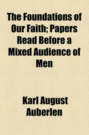 Cover of The Foundations of Our Faith; Papers Read Before a Mixed Audience of Men