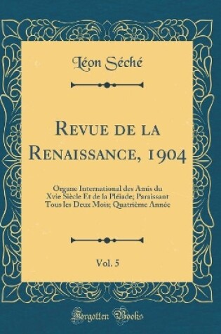 Cover of Revue de la Renaissance, 1904, Vol. 5: Organe International des Amis du Xvie Siècle Et de la Pléiade; Paraissant Tous les Deux Mois; Quatrième Année (Classic Reprint)