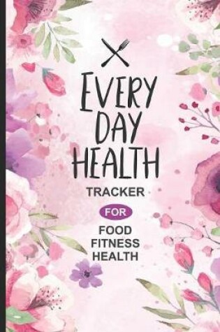 Cover of Every Day Health Tracker For Food Fitness Health