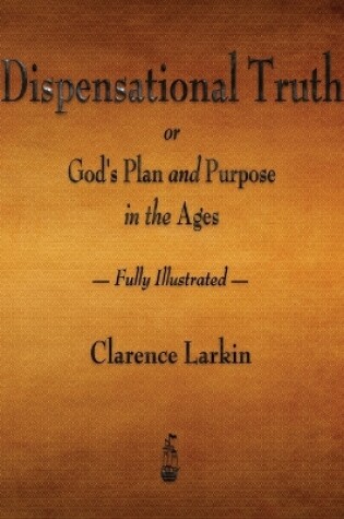 Cover of Dispensational Truth or God's Plan and Purpose in the Ages - Fully Illustrated