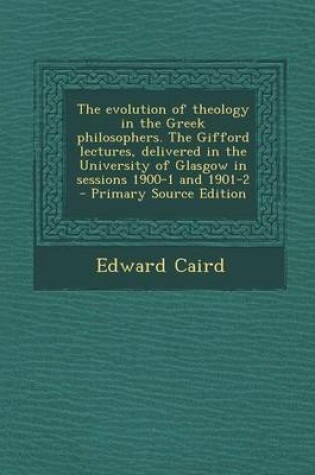 Cover of The Evolution of Theology in the Greek Philosophers. the Gifford Lectures, Delivered in the University of Glasgow in Sessions 1900-1 and 1901-2 - Primary Source Edition