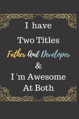 Cover of I Have Two Titles Father And Developer & I am Awesome At Both Notebook Journal