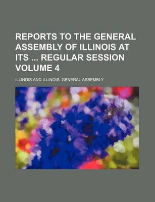 Book cover for Reports to the General Assembly of Illinois at Its Regular Session Volume 4