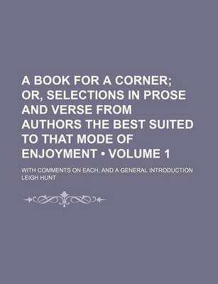 Book cover for A Book for a Corner (Volume 1); Or, Selections in Prose and Verse from Authors the Best Suited to That Mode of Enjoyment. with Comments on Each, and a General Introduction