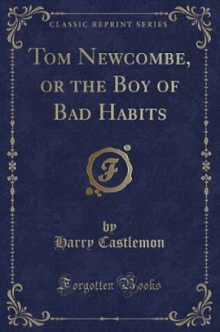 Cover of Tom Newcombe, or the Boy of Bad Habits (Classic Reprint)