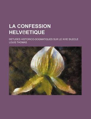 Book cover for La Confession Helv Etique; Etudes Historico-Dogmatiques Sur Le Xvie Silecle