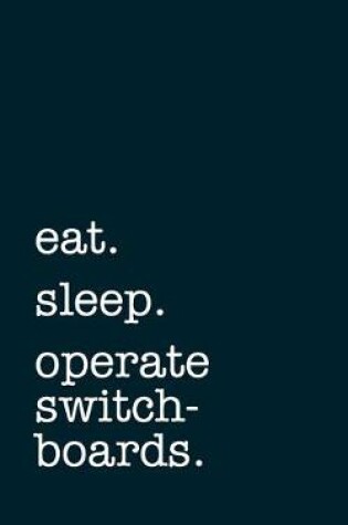 Cover of eat. sleep. operate switchboards. - Lined Notebook