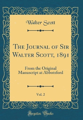 Book cover for The Journal of Sir Walter Scott, 1891, Vol. 2: From the Original Manuscript at Abbotsford (Classic Reprint)