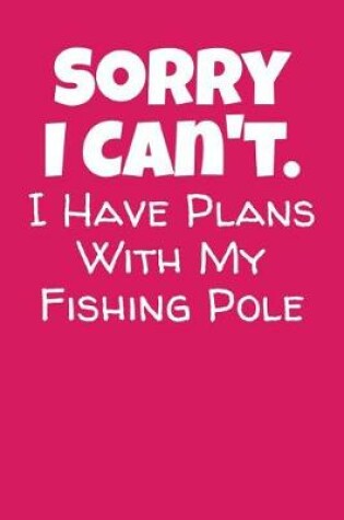 Cover of Sorry I Can't. I Have Plans With My Fishing Pole