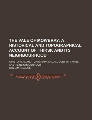 Book cover for The Vale of Mowbray; A Historical and Topographical Account of Thirsk and Its Neighbourhood. a Historical and Topographical Account of Thirsk and Its Neighbourhood