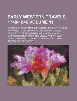 Book cover for Early Western Travels, 1748-1846 Volume 11; A Series of Annotated Reprints of Some of the Best and Rarest Contemporary Volumes of Travel, Descriptive of the Aborigines and Social and Economic Conditions in the Middle and Far West, During the Period of Ear