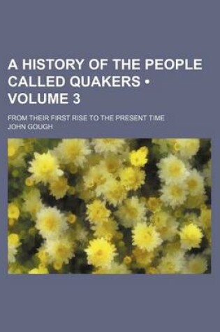 Cover of A History of the People Called Quakers (Volume 3 ); From Their First Rise to the Present Time