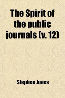 Book cover for The Spirit of the Public Journals (Volume 12); Being an Impartial Selection of the Most Exquisite Essays and Jeux D'Espritsthat Appear in the Newspapers and Other Publications