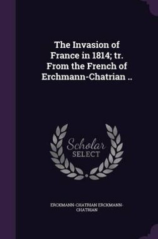 Cover of The Invasion of France in 1814; Tr. from the French of Erchmann-Chatrian ..