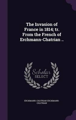 Book cover for The Invasion of France in 1814; Tr. from the French of Erchmann-Chatrian ..