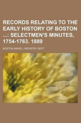 Cover of Records Relating to the Early History of Boston (Volume 19); Selectmen's Minutes, 1754-1763. 1889