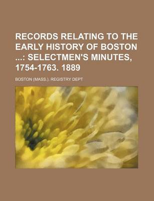 Book cover for Records Relating to the Early History of Boston (Volume 19); Selectmen's Minutes, 1754-1763. 1889