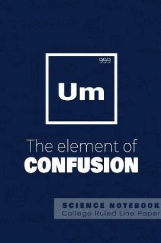 Cover of UM - The elements of confusion - Science Notebook - College Ruled Line Paper