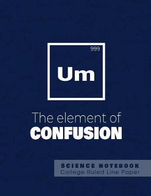 Book cover for UM - The elements of confusion - Science Notebook - College Ruled Line Paper