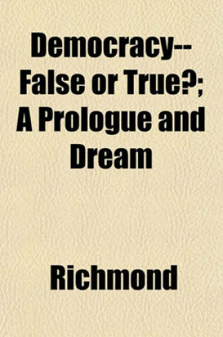 Cover of Democracy--False or True?; A Prologue and Dream