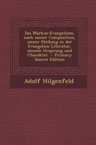 Cover of Das Markus-Evangelium, Nach Seiner Composition, Seiner Stellung in Der Evangelien Literatur, Seinem Ursprung Und Charakter.