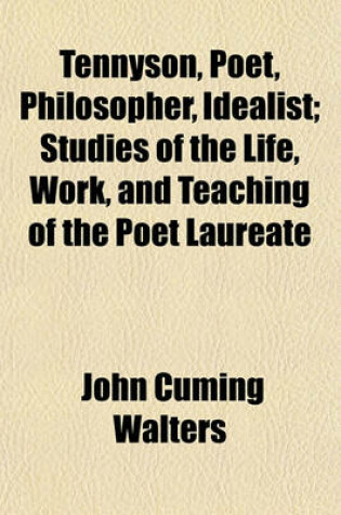 Cover of Tennyson, Poet, Philosopher, Idealist; Studies of the Life, Work, and Teaching of the Poet Laureate