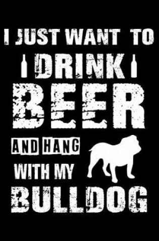 Cover of I Just Want To Drink Beer And Hang With My Bulldog