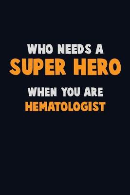 Book cover for Who Need A SUPER HERO, When You Are Hematologist