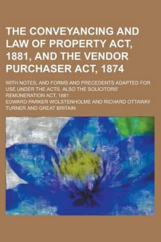 Cover of Conveyancing and Law of Property ACT, 1881nd the Vendor Purchaser ACT, 1874; With Notesnd Forms and Precedents Adapted for Use Under the Acts