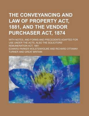 Book cover for Conveyancing and Law of Property ACT, 1881nd the Vendor Purchaser ACT, 1874; With Notesnd Forms and Precedents Adapted for Use Under the Acts