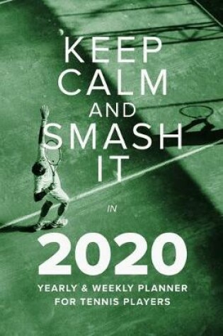 Cover of Keep Calm And Smash It In 2020 Yearly And Weekly Planner For Tennis Players