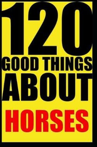 Cover of 120 good things about horses