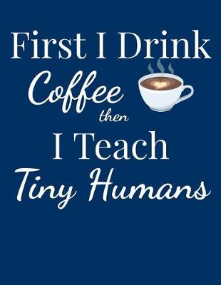 Book cover for First I Drink Coffee Then I Teach Tiny Humans