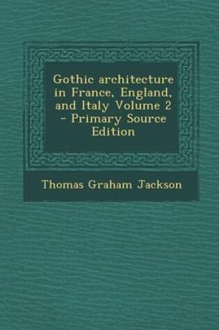 Cover of Gothic Architecture in France, England, and Italy Volume 2 - Primary Source Edition