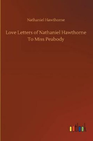 Cover of Love Letters of Nathaniel Hawthorne To Miss Peabody