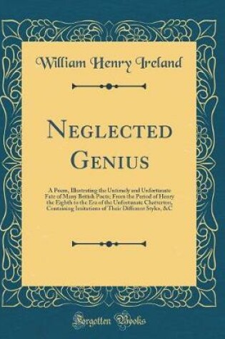 Cover of Neglected Genius: A Poem, Illustrating the Untimely and Unfortunate Fate of Many British Poets; From the Period of Henry the Eighth to the Era of the Unfortunate Chatterton, Containing Imitations of Their Different Styles, &C (Classic Reprint)