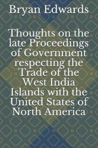 Cover of Thoughts on the Late Proceedings of Government Respecting the Trade of the West India Islands with the United States of North America