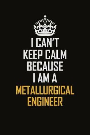 Cover of I Can't Keep Calm Because I Am A Metallurgical Engineer