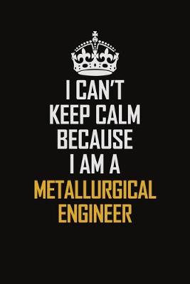 Book cover for I Can't Keep Calm Because I Am A Metallurgical Engineer