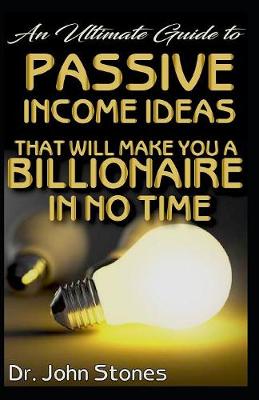 Book cover for An Ultimate Guide To Passive Income Ideas that will make you a Billionaire in no time