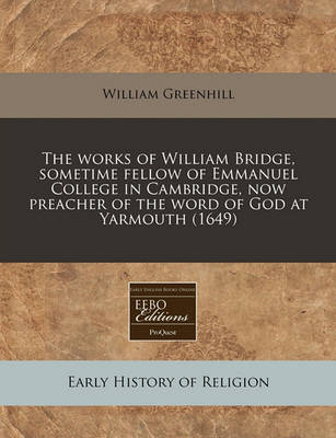 Book cover for The Works of William Bridge, Sometime Fellow of Emmanuel College in Cambridge, Now Preacher of the Word of God at Yarmouth (1649)