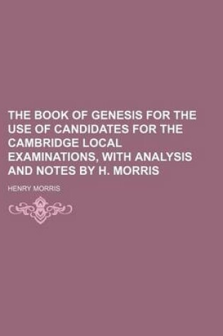 Cover of The Book of Genesis for the Use of Candidates for the Cambridge Local Examinations, with Analysis and Notes by H. Morris