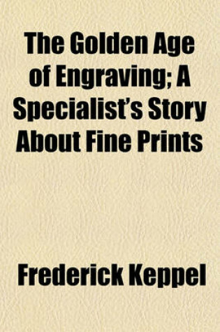 Cover of The Golden Age of Engraving; A Specialist's Story about Fine Prints