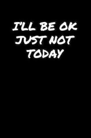 Cover of I'll Be Ok Just Not Today