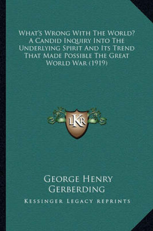 Cover of What's Wrong with the World? a Candid Inquiry Into the Underlying Spirit and Its Trend That Made Possible the Great World War (1919)