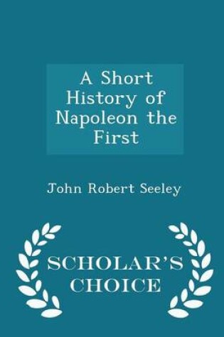 Cover of A Short History of Napoleon the First - Scholar's Choice Edition