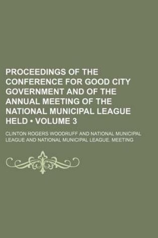 Cover of Proceedings of the Conference for Good City Government and of the Annual Meeting of the National Municipal League Held (Volume 3)