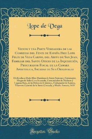 Cover of Veinte y una Parte Verdadera de las Comedias del Fenix de España Frei Lope Felix de Vega Carpio, del Abito de San Juan, Familiar del Santo Oficio de la Inquisición, Procurador Fiscal de la Camara Apostolica, Sacadas de Sus Originales: Dedicadas a Doña Ele