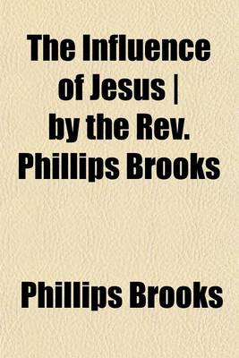 Book cover for The Influence of Jesus ] by the REV. Phillips Brooks