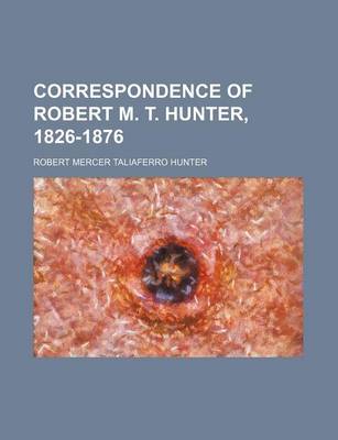 Book cover for Correspondence of Robert M. T. Hunter, 1826-1876